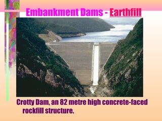Embankment Dams - Earthfill




Crotty Dam, an 82 metre high concrete-faced
  rockfill structure.
 