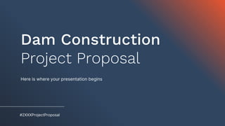 #2XXXProjectProposal
Dam Construction
Project Proposal
Here is where your presentation begins
 