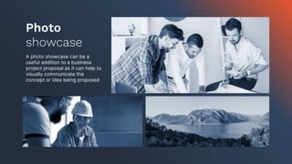 Photo
showcase
A photo showcase can be a
useful addition to a business
project proposal as it can help to
visually communicate the
concept or idea being proposed
 