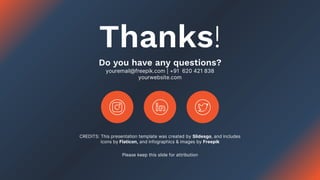 CREDITS: This presentation template was created by Slidesgo, and includes
icons by Flaticon, and infographics & images by Freepik
Thanks!
Do you have any questions?
youremail@freepik.com | +91 620 421 838
yourwebsite.com
Please keep this slide for attribution
 