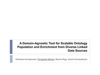 A Domain-Agnostic Tool for Scalable Ontology
Population and Enrichment from Diverse Linked
Data Sources
Efstratios Kontopoulos, Panagiotis Mitzias, Marina Riga, Ioannis Kompatsiaris
 