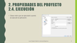 2. PROPIEDADES DEL PROYECTO
2.4. EJECUCIÓN
• Clase main que se ejecutará cuando
se ejecute la aplicación.
Laura Folgado Galache | www.laurafolgado.es 6
 