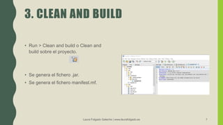 3. CLEAN AND BUILD
• Run > Clean and build o Clean and
build sobre el proyecto.
• Se genera el fichero .jar.
• Se genera el fichero manifest.mf.
Laura Folgado Galache | www.laurafolgado.es 7
 