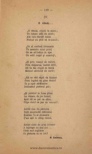 149




              O   rértiäl...

   O retnAl, remAI la Mill& ;.
   Te inbes,3, atit  Inuit;
   Ale tala darurl toate
   NuinaI eti tií s. le-ascult;

  In al urnbrel intuneric
  Te assman until print
  Ce sé uiradinc in ape
  Cu ()Chi negri i curaintl;.

  Si  prin vuetul de valurl,
  Prin m4carea           ierbi,
  Eù te fac s'auzl in tain4
  Mersul carduiul de cerbl;

 E4 tè ved repit de fartnec
 Cam îngäni cu glas dornol
 In a ape.; strAlucire
 Intinzend picIorul gol;

Si   privind in lt,na piing.
La- vAnala de pe lacurr,
Anil ti se par ea cine,
Clipe duld ce par ca veacurl".

Astfel zise lin padurea
Boltl asupra-ruI clAtinand.
Suerana l'a el eh:en/are
S'am e§it in cAnip riZencl.

AstAzI altar do nfaf,; intoarc(
A intelege nu real pot...
Uncle escl copilerie
Cu pii.durea ta cu tot?
                             M. Erninescu.



       www.dacoromanica.ro
 