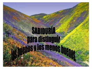 SABIDURÍA para distinguir los buenos y los menos buenos.