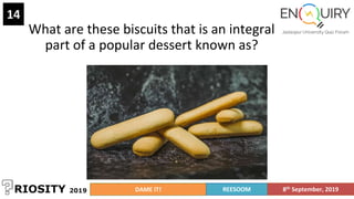 What are these biscuits that is an integral
part of a popular dessert known as?
14
DAME IT! REESOOM 8th September, 2019
 