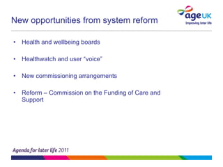 New opportunities from system reform Health and wellbeing boards Healthwatch and user “voice”  New commissioning arrangements Reform – Commission on the Funding of Care and Support  