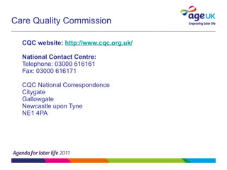 Care Quality Commission CQC website:  http://www.cqc.org.uk/ National Contact Centre: Telephone: 03000 616161 Fax: 03000 616171 CQC National Correspondence  Citygate  Gallowgate  Newcastle upon Tyne  NE1 4PA 