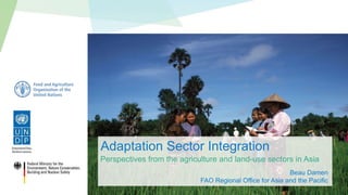 Perspectives from the agriculture and land-use sectors in Asia
Beau Damen
FAO Regional Office for Asia and the Pacific
Adaptation Sector Integration
 