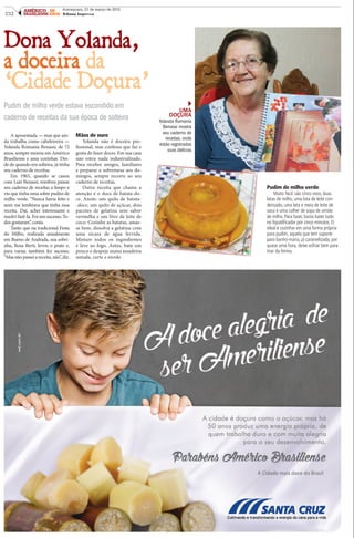 C12
AMÉRICO 50
BRASILIENSE ANOS
Araraquara, 21 de março de 2015
Tribuna Impressa
Dona Yolanda,
a doceira da
‘Cidade Doçura’
Pudim de milho verde estava escondido em
caderno de receitas da sua época de solteira
A aposentada — mas que ain-
da trabalha como cabeleireira —
Yolanda Romania Benassi, de 72
anos, sempre morou em Américo
Brasiliense e ama cozinhar. Des-
de de quando era solteira, já tinha
seu caderno de receitas.
Em 1965, quando se casou
com Luiz Benassi, resolveu passar
seu caderno de receitas a limpo e
viu que tinha uma sobre pudim de
milho verde. “Nunca havia feito e
nem me lembrava que tinha essa
receita. Daí, achei interessante e
resolvi fazê-la. Foi um sucesso. To-
dos gostaram”, conta.
Tanto que na tradicional Festa
do Milho, realizada anualmente
em Bueno de Andrada, sua sobri-
nha, Rosa Berti, levou o prato e,
para variar, também fez sucesso.
“Masnãopasseiareceita,não”,diz.
Mãos de ouro
Yolanda não é doceira pro-
fissional, mas confessa que faz e
gosta de fazer doces. Em sua casa
não entra nada industrializado.
Para receber amigos, familiares
e preparar a sobremesa aos do-
mingos, sempre recorre ao seu
caderno de receitas.
Outra receita que chama a
atenção é o doce de batata-do-
ce. Anote: um quilo de batata-
-doce, um quilo de açúcar, dois
pacotes de gelatina sem sabor
vermelha e um litro de leite de
coco. Cozinhe as batatas, amas-
se bem, dissolva a gelatina com
uma xícara de água fervida.
Misture todos os ingredientes
e leve ao fogo. Antes, bata um
pouco e despeje numa assadeira
untada, corte e enrole.
Pudim de milho verde
Muito fácil: são cinco ovos, duas
latas de milho, uma lata de leite con-
densado, uma lata e meia de leite de
vaca e uma colher de sopa de amido
de milho. Para fazer, basta bater tudo
no liquidificador por cinco minutos. O
ideal é cozinhar em uma forma própria
para pudim, aquela que tem suporte
para banho-maria, já caramelizada, por
quase uma hora, deixe esfriar bem para
tirar da forma.
UMA
DOÇURA
Yolanda Romania
Benassi mostra
seu caderno de
receitas, onde
estão registradas
suas delícias
 