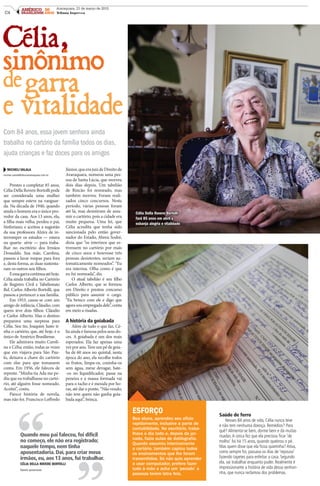C4
AMÉRICO 50
BRASILIENSE ANOS
Araraquara, 21 de março de 2015
Tribuna Impressa
Célia,
sinônimo
de garra
e vitalidade
Com 84 anos, essa jovem senhora ainda
trabalha no cartório da família todos os dias,
ajuda crianças e faz doces para os amigos
MICHELI VALALA
micheli.valala@tribunaararaquara.com.br
Prestes a completar 85 anos,
Célia Della Rovere Bortolli pode
ser considerada uma mulher
que sempre esteve na vanguar-
da. Na década de 1940, quando
ainda o homem era o único pro-
vedor da casa. Aos 13 anos, ela,
a filha mais velha, perdeu o pai,
Sinforiano, e aceitou a sugestão
da sua professora Alzira de in-
terromper os estudos — estava
na quarta- série — para traba-
lhar no escritório dos Irmãos
Dosualdo. Sua mãe, Carolina,
passou a lavar roupas para fora
e, desta forma, as duas sustenta-
ram os outros seis filhos.
Eessagarracontinuaatéhoje.
Célia ainda trabalha no Cartório
de Registro Civil e Tabelionato
Bel. Carlos Alberto Bortolli, que
passou a pertencer a sua família.
Em 1953, casou-se com um
amigo de infância, Cláudio, com
quem teve dois filhos: Cláudio
e Carlos Alberto. Mas o destino
preparava uma surpresa para
Célia. Seu tio, Joaquim Justo ti-
nha o cartório, que, até hoje, é o
único de Américo Brasiliense.
Ele admirava muito Caroli-
na e Célia; então, todas as vezes
que em viajava para São Pau-
lo, deixava a chave do cartório
com elas para que tomassem
conta. Em 1956, ele faleceu de
repente. “Minha tia Ada me pe-
diu que eu trabalhasse no cartó-
rio, até alguém fosse nomeado.
Aceitei”, conta.
Parece história de novela,
mas não foi. Francisco Loffredo
Júnior,queerajuizdeDireitode
Araraquara, nomeou uma pes-
soa de Santa Lúcia, que morreu
dois dias depois. Um tabelião
de Rincão foi nomeado, mas
também morreu. Foram reali-
zados cinco concursos. Neste
período, várias pessoas foram
até lá, mas desistiram de assu-
mir o cartório, pois a cidade era
muito pequena. Uma lei, que
Célia acredita que tenha sido
sancionada pelo então gover-
nador do Estado, Abreu Sodré,
dizia que “os interinos que es-
tivessem no cartório por mais
de cinco anos e houvesse três
pessoas desistentes, seriam au-
tomaticamente nomeados”. “Eu
era interina. Olha como é que
eu fui nomeada”, diz.
O atual tabelião é seu filho
Carlos Alberto, que se formou
em Direito e prestou concurso
público para assumir o cargo.
“Eu brinco com ele e digo que
agorasouempregadadele”,conta
em meio a risadas.
A história da goiabada
Além de tudo o que faz, Cé-
lia ainda é famosa pelos seus do-
ces. A goiabada é um dos mais
esperados. Ela faz apenas uma
vez por ano. Tem um pé de goia-
ba de 60 anos no quintal; nesta
época do ano, ela recolhe todos
os frutos, limpa-os, cozinha-os
sem água, mexe devagar, bate-
-os no liquidificador, passa na
peneira e a massa formada vai
para o tacho e é mexida por ho-
ras,atédaro ponto.“Nãovendo;
não tem quem não ganha goia-
bada aqui”, brinca.
Quando meu pai faleceu, foi difícil
no começo, ele não era registrado;
naquele tempo, nem tinha
aposentadoria. Daí, para criar meus
irmãos, eu, aos 13 anos, fui trabalhar.
CÉLIA DELLA ROVERE BORTOLLI
Tabeliã aposentada
Saúde de ferro
Nesses 84 anos de vida, Célia nunca teve
e não tem nenhuma doença. Remédios? Para
quê? Alimenta-se bem, dorme bem e dá muitas
risadas.A única fez que ela precisou ficar ‘de
molho’ foi há 15 anos, quando quebrou o pé.
Mas quem disse que ela ficou quietinha? Ativa,
como sempre foi, passava os dias de ‘repouso’
fazendo tapetes para enfeitar a casa. Segundo
ela, vai trabalhar enquanto puder. Realmente é
impressionante a história de vida dessa senhori-
nha, que nunca reclamou dos problemas.
ESFORÇO
Boa aluna, aprendeu seu ofício
rapidamente, inclusive a parte de
contabilidade. No escritório, traba-
lhava o dia todo e, depois da jor-
nada, fazia aulas de datilografia.
Quando assumiu interinamente
o cartório, também captou todos
os ensinamentos que lhe foram
transmitidos. Só não quis aprender
a usar computador, prefere fazer
tudo à mão e acha um ‘pecado’ a
pessoas terem letra feia.
Célia Della Rovere Bortolli
fará 85 anos em abril e
esbanja alegria e vitalidade
 