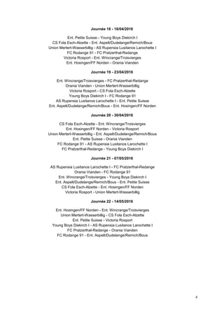 4
Journée 18 - 16/04/2016
Ent. Petite Suisse - Young Boys Diekirch I
CS Fola Esch-Alzette - Ent. Aspelt/Dudelange/Remich/Bous
Union Mertert-Wasserbillig - AS Rupensia Lusitanos Larochette I
FC Rodange 91 - FC Pratzerthal-Redange
Victoria Rosport - Ent. Wincrange/Troisvierges
Ent. Hosingen/FF Norden - Orania Vianden
Journée 19 - 23/04/2016
Ent. Wincrange/Troisvierges - FC Pratzerthal-Redange
Orania Vianden - Union Mertert-Wasserbillig
Victoria Rosport - CS Fola Esch-Alzette
Young Boys Diekirch I - FC Rodange 91
AS Rupensia Lusitanos Larochette I - Ent. Petite Suisse
Ent. Aspelt/Dudelange/Remich/Bous - Ent. Hosingen/FF Norden
Journée 20 - 30/04/2016
CS Fola Esch-Alzette - Ent. Wincrange/Troisvierges
Ent. Hosingen/FF Norden - Victoria Rosport
Union Mertert-Wasserbillig - Ent. Aspelt/Dudelange/Remich/Bous
Ent. Petite Suisse - Orania Vianden
FC Rodange 91 - AS Rupensia Lusitanos Larochette I
FC Pratzerthal-Redange - Young Boys Diekirch I
Journée 21 - 07/05/2016
AS Rupensia Lusitanos Larochette I - FC Pratzerthal-Redange
Orania Vianden - FC Rodange 91
Ent. Wincrange/Troisvierges - Young Boys Diekirch I
Ent. Aspelt/Dudelange/Remich/Bous - Ent. Petite Suisse
CS Fola Esch-Alzette - Ent. Hosingen/FF Norden
Victoria Rosport - Union Mertert-Wasserbillig
Journée 22 - 14/05/2016
Ent. Hosingen/FF Norden - Ent. Wincrange/Troisvierges
Union Mertert-Wasserbillig - CS Fola Esch-Alzette
Ent. Petite Suisse - Victoria Rosport
Young Boys Diekirch I - AS Rupensia Lusitanos Larochette I
FC Pratzerthal-Redange - Orania Vianden
FC Rodange 91 - Ent. Aspelt/Dudelange/Remich/Bous
 