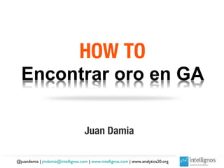 HOW TO


                                   Juan Damia

@juandamia | jmdamia@intellignos.com | www.intellignos.com | www.analytics20.org
 
