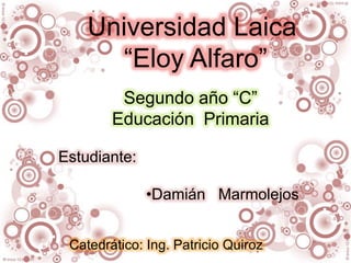 Estudiante:
•Damián Marmolejos
Segundo año “C”
Educación Primaria
Catedrático: Ing. Patricio Quiroz
Universidad Laica
“Eloy Alfaro”
 