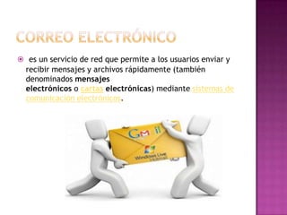  es un servicio de red que permite a los usuarios enviar y
  recibir mensajes y archivos rápidamente (también
  denominados mensajes
  electrónicos o cartas electrónicas) mediante sistemas de
  comunicación electrónicos.
 