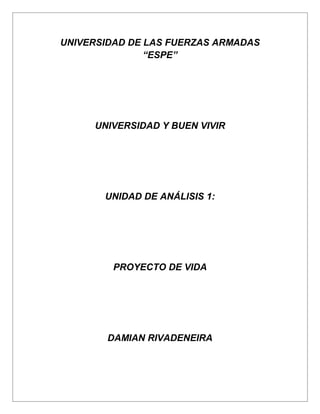 UNIVERSIDAD DE LAS FUERZAS ARMADAS
“ESPE”
UNIVERSIDAD Y BUEN VIVIR
UNIDAD DE ANÁLISIS 1:
PROYECTO DE VIDA
DAMIAN RIVADENEIRA
 