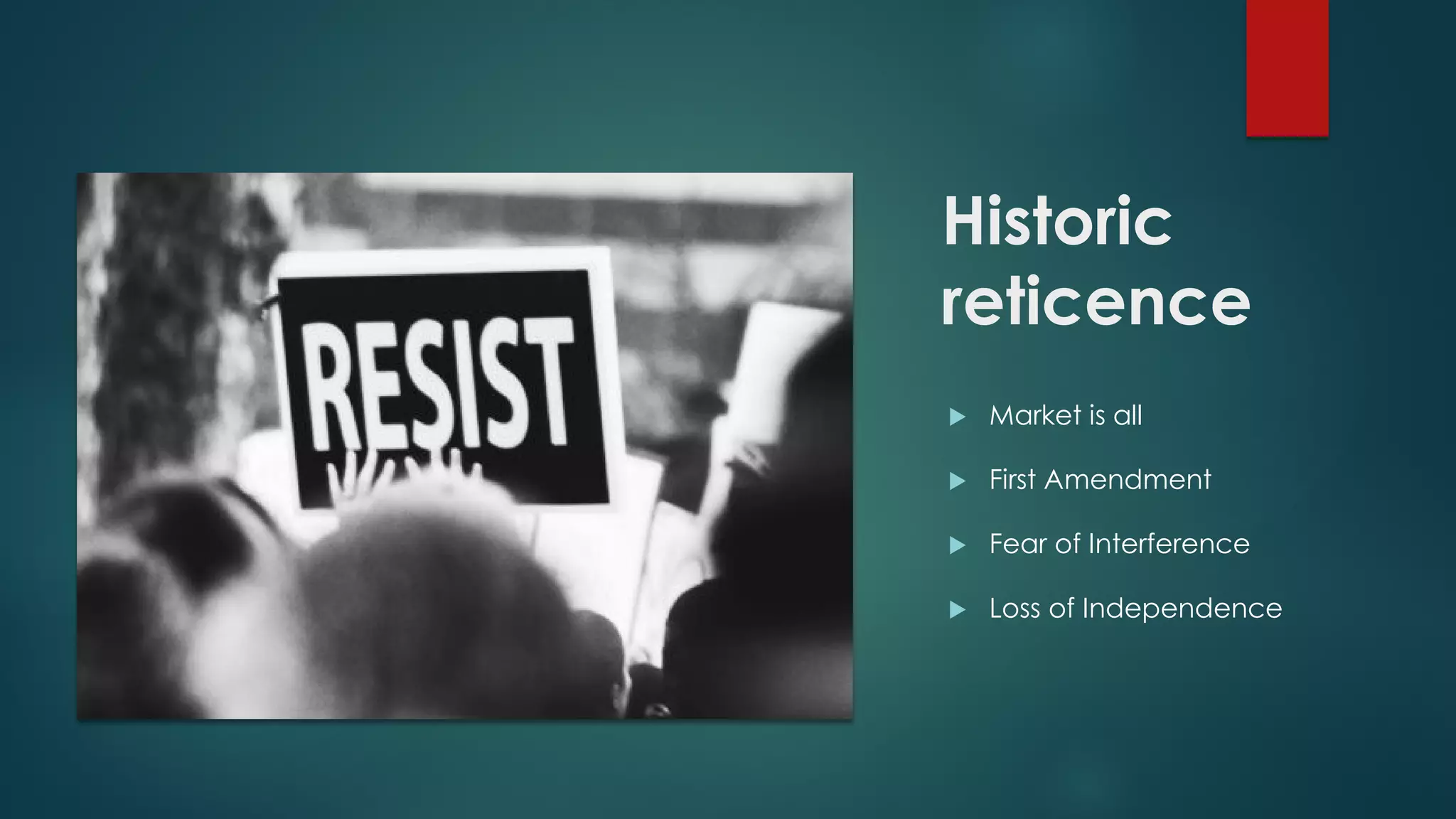 Historic
reticence
 Market is all
 First Amendment
 Fear of Interference
 Loss of Independence
 
