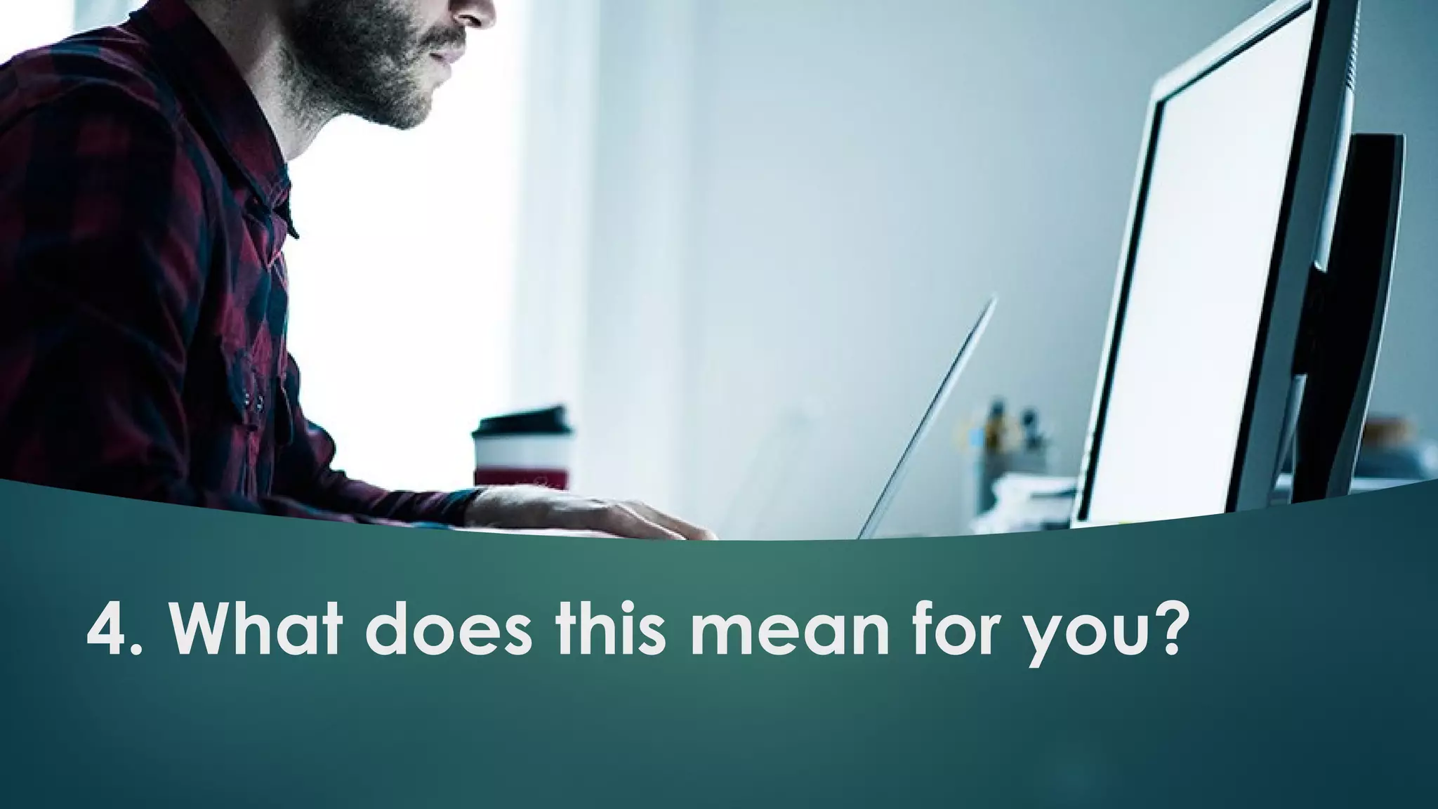 4. What does this mean for you?
 
