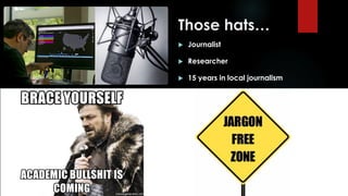 Those hats…
 Journalist
 Researcher
 15 years in local journalism
Lens for this session…
 