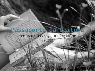 Passaporte da Leitura
  “Em cada livro, uma lição de
             vida…”




                  Damiana Mateus Nº6 8ºA
 