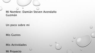 Mi Nombre: Damián Steven Avendaño
Guzmán
Un poco sobre mi
Mis Gustos
Mis Actividades
Mi Proyecto
 