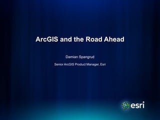 ArcGIS and the Road Ahead

            Damian Spangrud

     Senior ArcGIS Product Manager, Esri
 