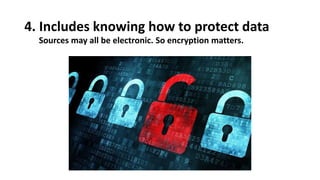4. Includes knowing how to protect data
Sources may all be electronic. So encryption matters.
 