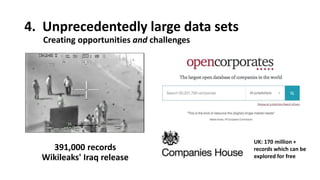 4. Unprecedentedly large data sets
391,000 records
Wikileaks' Iraq release
UK: 170 million +
records which can be
explored...