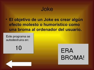 Joke
• El objetivo de un Joke es crear algún
  efecto molesto o humorístico como
  una broma al ordenador del usuario.
 
