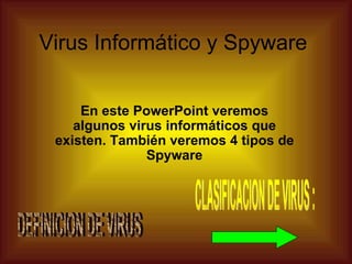 Virus Informático y Spyware


     En este PowerPoint veremos
    algunos virus informáticos que
 existen. También veremos 4 tipos de
               Spyware
 