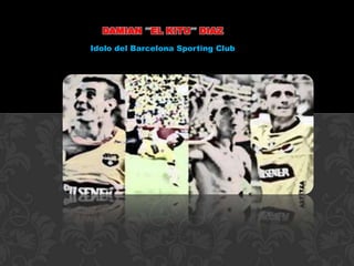DAMIAN EL KITU        DIAZ
Idolo del Barcelona Sporting Club
 