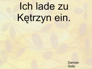 Ich lade zu
Kętrzyn ein.



           Damian
           Gola.
 