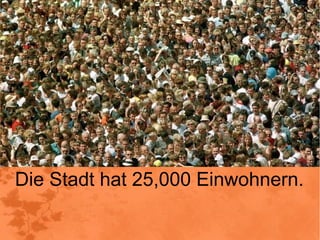 Die Stadt hat 25,000 Einwohnern.
           Die Stadt hat 25,000
           Einwohnern.
 