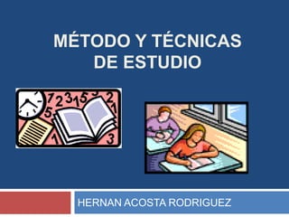 MÉTODO Y TÉCNICAS
DE ESTUDIO
HERNAN ACOSTA RODRIGUEZ
 