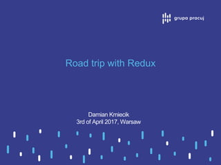 Road trip with Redux
Damian Kmiecik
3rd of April 2017, Warsaw
 