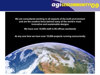 We are consultants working in all aspects of the built environment and are the creative force behind many of the world’s most innovative and sustainable designs We have over 10,000 staff in 86 offices worldwide At any one time we have over 10,000 projects running concurrently 