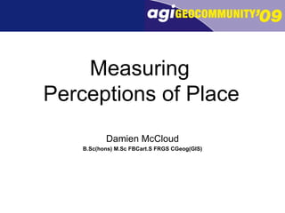 Measuring  Perceptions of Place   Damien McCloud B.Sc(hons) M.Sc FBCart.S FRGS CGeog(GIS) 