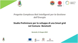 Progetto Complesso Reti Intelligenti per la Gestione
dell’Energia
Benetutti, 21 Giugno 2018
Studio Preliminare per lo sviluppo di una Smart grid
nel Comune Benetutti
 