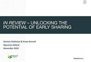 0
IN REVIEW – UNLOCKING THE
POTENTIAL OF EARLY SHARING
Damian Pattinson & Amye Kennall
OpenCon Oxford
November 2018
 