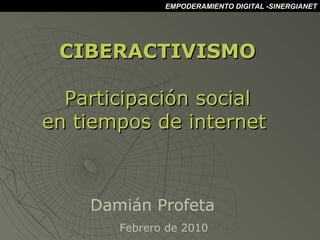 CIBERACTIVISMO Participación social en tiempos de internet  Febrero de 2010 Damián Profeta EMPODERAMIENTO DIGITAL -SINERGIANET 