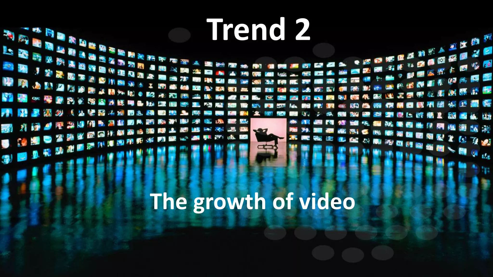 Trend 2
The growth of video
 