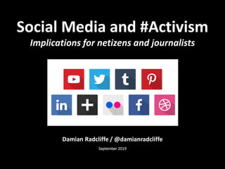 Damian Radcliffe / @damianradcliffe
September 2019
Social Media and #Activism
Implications for netizens and journalists
 