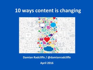Damian Radcliffe / @damianradcliffe
April 2016
10 ways content is changing
 