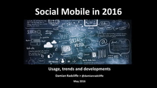 Usage, trends and developments
Damian Radcliffe > @damianradcliffe
May 2016
Social Mobile in 2016
 