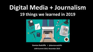 Damian Radcliffe > @damianradcliffe
LION Summit 2019, November 2019
Digital Media + Journalism
19 things we learned in 2019
 