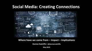 Where have we come from – Impact – Implications
Damian Radcliffe > @damianradcliffe
May 2019
Social Media: Creating Connections
 