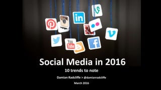 10 trends to note
Damian Radcliffe > @damianradcliffe
March 2016
Social Media in 2016
 