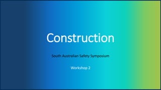 UNOFFICIAL
Construction
South Australian Safety Symposium
Workshop 2
 