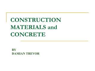 CONSTRUCTION
MATERIALS and
CONCRETE
BY
DAMIAN TREVOR
 