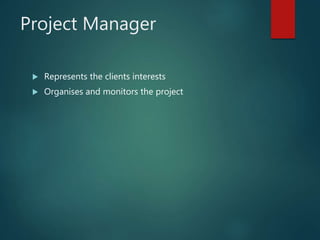 Project Manager
? Represents the clients interests
? Organises and monitors the project
Damian Trevor
 